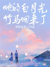 她的白月光竹马回来了