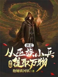 洪荒:从巫族小兵开始提取万物