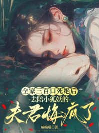 全家三百口死绝后，去陪小狐妖的夫君悔疯了