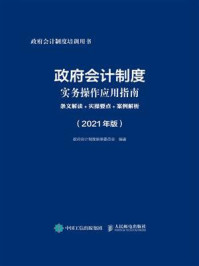 政府会计制度实务操作应用指南：条文解读+实操要点+案例解析（2021年版）