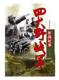 四大野战军征战纪事:中国人民解放军第一、第二、第三、第四野战军征战全记录