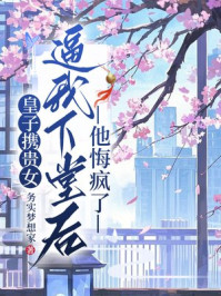 皇子携贵女逼我下堂后，他悔疯了