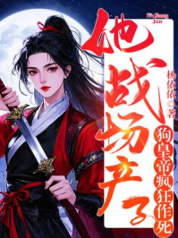她战场产子，狗皇帝疯狂作死