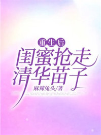 重生后闺蜜抢走清华苗子