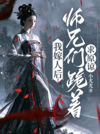 我嫁人后，师兄们跪着求原谅