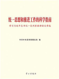 统一思想和推进工作的科学指南:学习习近平总书记一系列重要讲话文章选