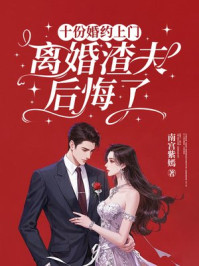 十份婚约上门 ，离婚渣夫后悔了
