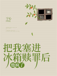 把我塞进冰箱赎罪后，他疯了