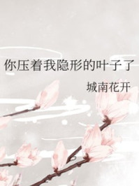 你压着我隐形的叶子了