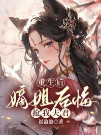 重生后，嫡姐后悔抢我夫君