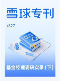 雪球专刊327期:基金经理调研实录(下)