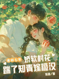 重回七零：娇软村花踹了知青嫁糙汉
