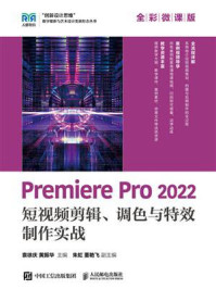 Premiere Pro 2022 短视频剪辑、调色与特效制作实战（全彩微课版）