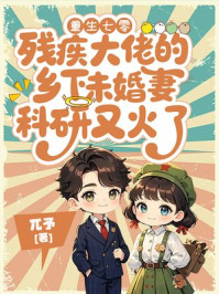 重生七零,残疾大佬的乡下未婚妻科研又火了