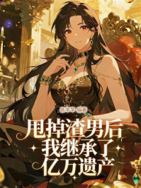 甩掉渣男后，我继承了亿万遗产