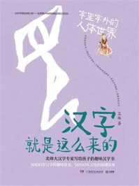 汉字就是这么来的.字里字外的人体世界