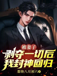 被妻子剥夺一切后我封神回归