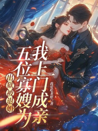 出狱被退婚，五位寡嫂为我上门成亲