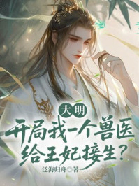 大明：开局我一个兽医给王妃接生？