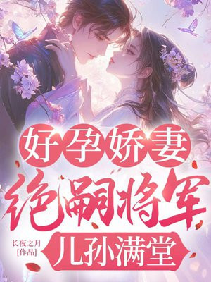 好孕娇妻,绝嗣将军儿孙满堂