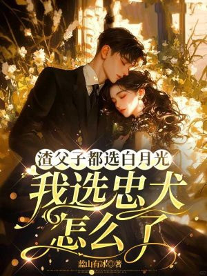 渣父子都选白月光,我选忠犬怎么了