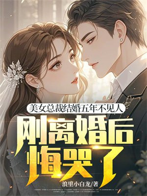 美女总裁结婚五年不见人,刚离婚后悔哭了?