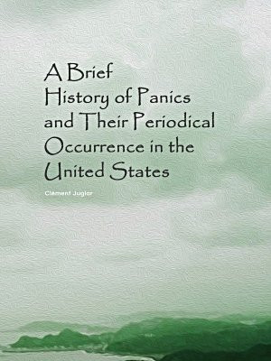 A Brief History of Panics and Their Periodical Occurrence in the United States
