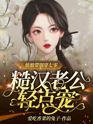 娇娘带锅穿七零,糙汉老公轻点宠