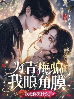 为青梅骗我眼角膜,我走你哭什么?