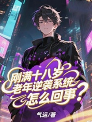 刚满十八岁,老年逆袭系统怎么回事?