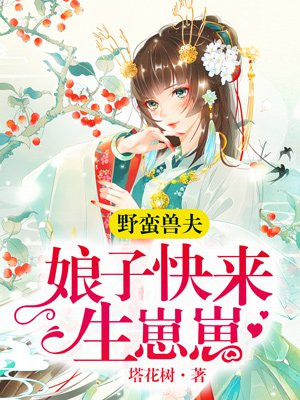 野蛮兽夫:娘子快来生崽崽