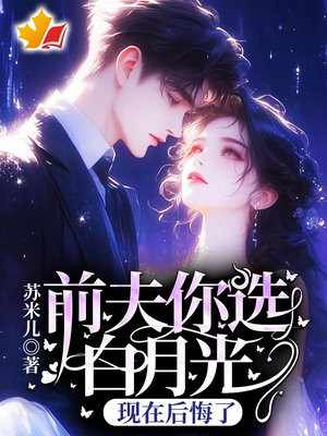 前夫你选白月光,现在后悔了?