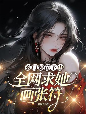 玄门独苗下山,全网求她画张符