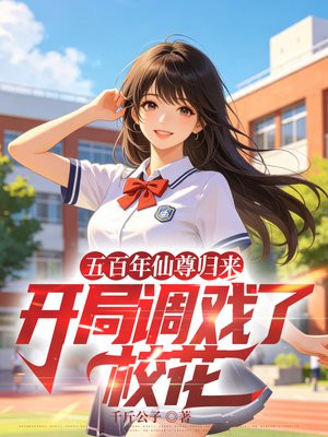 五百年仙尊归来，开局调戏了校花