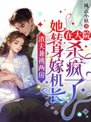 渣夫兼祧两房,她转身嫁首长在军区杀疯了