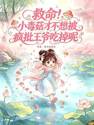 救命！小毒菇才不想被疯批王爷吃掉呢！
