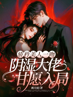 骄矜美人一吻，阴湿大佬甘愿入局