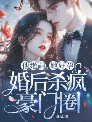 他绝嗣，她好孕，婚后杀疯豪门圈