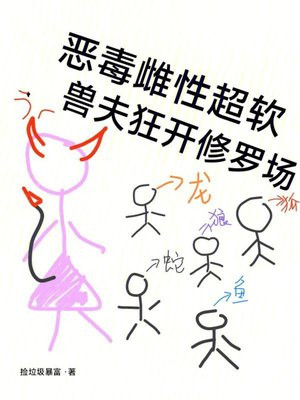 恶毒雌性超软,兽夫狂开修罗场
