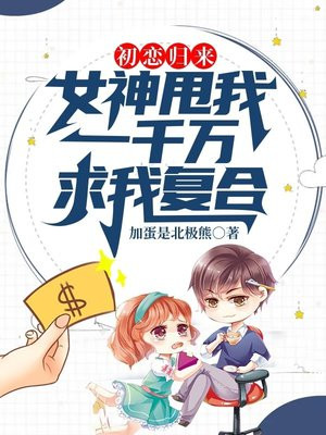 初恋归来:女神甩我一千万求我复合