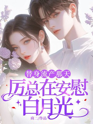 替身流产那天,厉总在安慰白月光