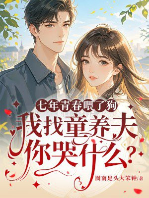 七年青春喂了狗,我找童养夫你哭什么?