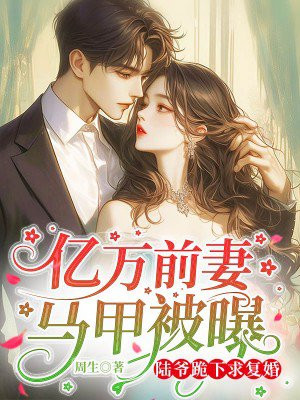 亿万前妻马甲被曝,陆爷跪下求复婚