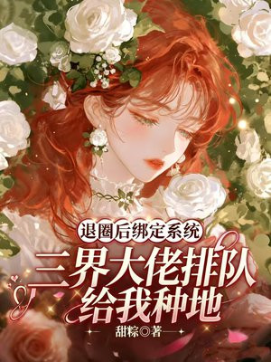 退圈后绑定系统，三界大佬排队给我种地
