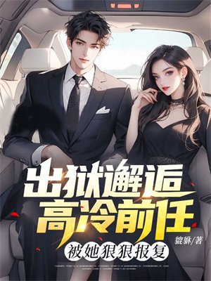 出狱邂逅高冷前任,被她狠狠报复