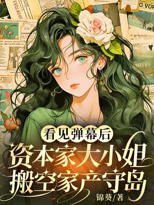 看见弹幕后，资本家大小姐搬空家产守岛