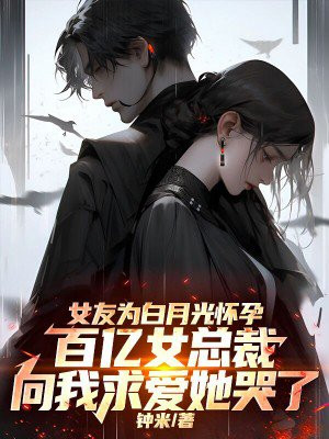 女友为白月光怀孕,百亿女总裁向我求爱她哭了