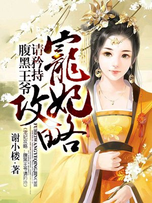 宠妃攻略:腹黑王爷请矜持最新章节_谢小楼著_宠妃攻略:腹黑王爷请矜持