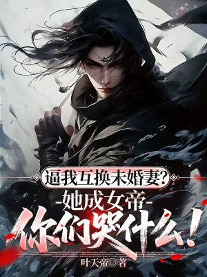 逼我互换未婚妻？她成女帝你们哭什么！