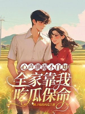 心声泄露不自知,全家靠我吃瓜保命